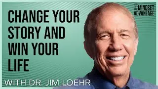 Jim Loehr - Change Your Story And Win Your Life! | Mindset Advantage Podcast
