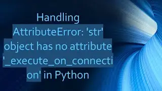 Handling AttributeError: 'str' object has no attribute '_execute_on_connection' in Python