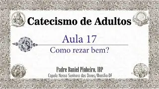 Catecismo de Adultos - Aula 17 - Como rezar bem?