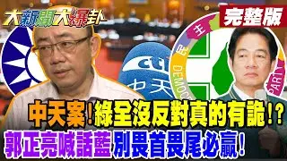【#大新聞大爆卦 上】中天案!綠全沒反對真的有詭!?郭正亮喊話藍別畏首畏尾必贏!彭文正1招要綠連本帶利還中天!綠知錯了暗挺復台?綠咽喉被掐住了對藍白低頭了?完整版 @大新聞大爆卦