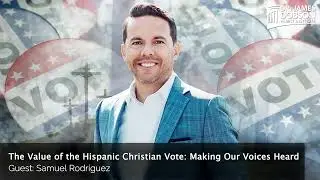 The Value of the Hispanic Christian Vote: Making Our Voices Heard with Guest Samuel Rodriguez