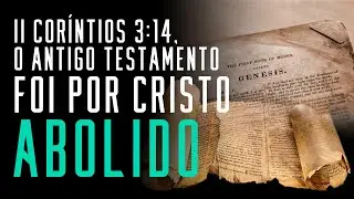 Fala sério, pastor: II Coríntios 3:14 - O Velho Testamento foi por Cristo abolido?
