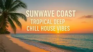 Sunwave Coast &ndash; Tropical Deep Chill House Vibes