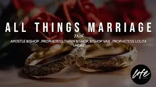ALL THINGS MARRIAGE | APOSTLE BISHOP, PROPHETESS TARYN BISHOP, BISHOP VAN, PROPHETESS LOLITA + MORE