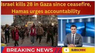 Israel kills 28 in Gaza since ceasefire, Hamas urges accountability