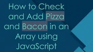 How to Check and Add Pizza and Bacon in an Array using JavaScript