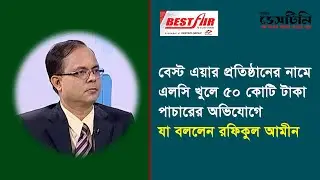বেস্ট এয়ারের নামে এলসি খুলে ৫০ কোটি টাকা পাচারের অভিযোগে যা বললেন রফিকুল আমীন | Destiny 2000