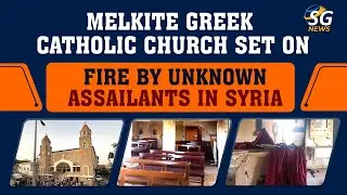 MELKITE GREEK CATHOLIC CHURCH SET ON FIRE BY UNKNOWN ASSAILANTS IN SYRIA | SG NEWS