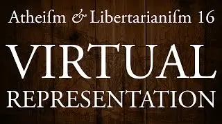 Atheism and Libertarianism 16: Virtual Representation