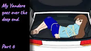 My Yandere goes over the deep end (Part 6)