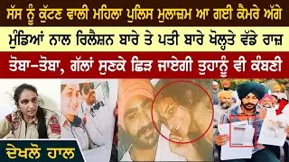 ਸੱਸ ਨੂੰ ਕੁੱਟਣ ਵਾਲੀ ਮਹਿਲਾ ਪੁਲਿਸ ਮੁਲਾਜ਼ਮ ਆ ਗਈ ਕੈਮਰੇ ਅੱਗੇ, ਮੁੰਡਿਆਂ ਨਾਲ ਰਿਲੈਸ਼ਨ ਬਾਰੇ ਖੋਲ੍ਹਤੇ ਰਾਜ਼
