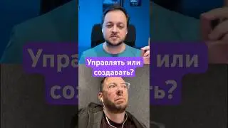 Управлять или создавать?