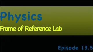 Physics Episode 13.5 Frame of Reference