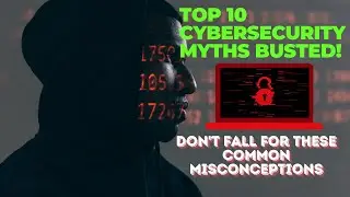 Top 10 Cybersecurity Myths Busted! Don't Fall for These Common Misconceptions