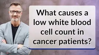 What causes a low white blood cell count in cancer patients?