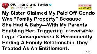 My Sister Claimed My Paid Off Condo Was “Family Property” Because She Had A Baby—With My Parents...