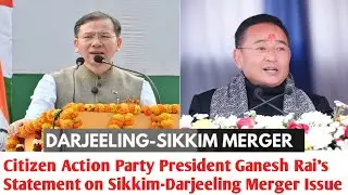 Citizen Action Party President Ganesh Rai's Statement on Sikkim-Darjeeling Merger Issue