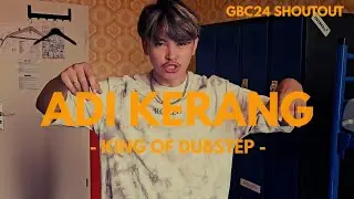 ADI KERANG - KING OF DUBSTEP | GBC24 SHOUTOUT