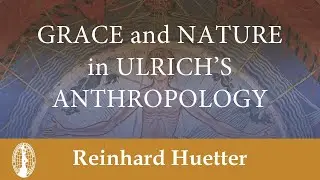Reinhard Huetter: Grace and Nature in Ulrich&rsquo;s Anthropology