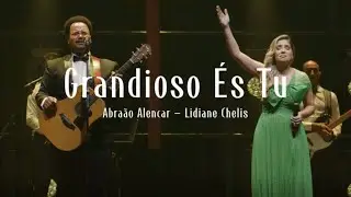 Abraão Alencar | Lidiane Chelis | GRANDIOSO ÉS TU