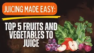 Juicing Made Easy: Top 5 Fruits and Vegetables to Juice