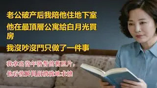 老公破产后我陪他住地下室，他在最頂層公寓給白月光買房，我沒吵沒鬥只做了一件事，我拿出當年發誓的舊照片，他看後瞬間崩潰跪地求饒#家庭倫理 #故事分享 #故事 #故事頻道