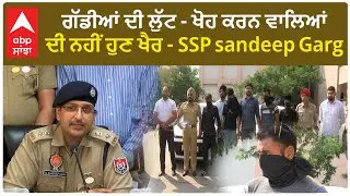 MOHALI SSP | ਗੱਡੀਆਂ ਦੀ ਲੁੱਟ-ਖੋਹ ਕਰਨ ਵਾਲਿਆਂ ਦੀ ਨਹੀਂ ਹੁਣ ਖੈਰ - SSP sandeep Garg