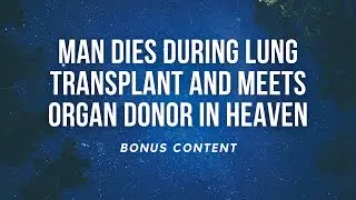 Man Dies During Lung Transplant and Meets Organ Donor in Heaven!  (Bonus Content)