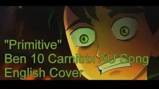 ♪ Ben 10 Carnitrix AU Song: Primitive (English Cover)