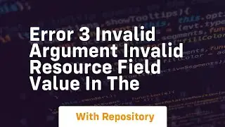 Error 3 INVALID ARGUMENT Invalid resource field value in the