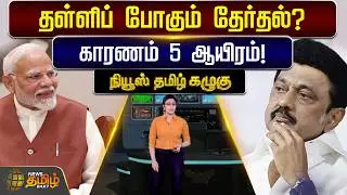 NewsTamil Kazhugu | தள்ளிப் போகும் தேர்தல்? காரணம் 5 ஆயிரம்! | TN E;ection Date | DMK vs BJP