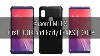 Xiaomi Mi 6X First LOOK 2018 - Xiaomi Next Phone