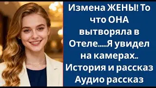 Измена ЖЕНЫ! То что ОНА вытворяла в Отеле     Я увидел на камерах   История и рассказ Аудио расск
