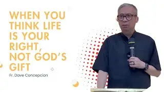 Fr. Dave Concepcion || When You Think Life Is Your Right, Not God’s Gift