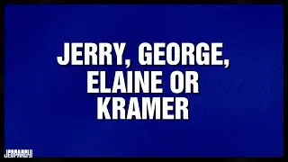 Jerry, George, Elaine or Kramer | Category | CELEBRITY JEOPARDY!