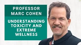Professor Marc Cohen - Understanding Toxicity and Extreme Wellness