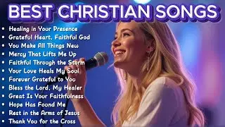 Healing in Your Presence ✝️ Best Christian Worship Songs for Daily Encouragement