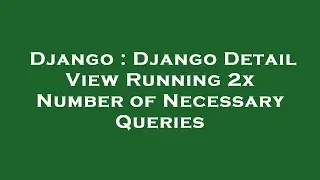 Django : Django Detail View Running 2x Number of Necessary Queries
