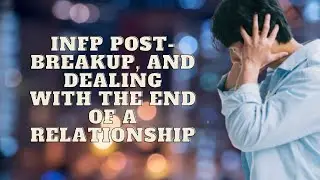 INFP Post Breakup And Dealing With The End Of A Relationship|Personality Types