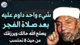 شيء واحد داوم عليه بعد صلاة الفجر يصلح الله حالك ويرزقك من حيث لا تحتسب - محمد متولي الشعراوي