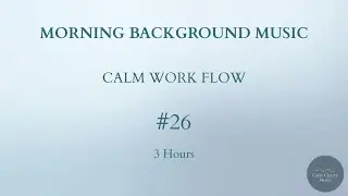 MORNING BACKGROUND MUSIC &mdash; Calm Work Flow (3 Hours)