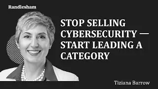 Randlesham | Tiziana Barrow - Stop Selling Cybersecurity &mdash; Start Leading a Category