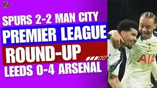 PREMIER LEAGUE ROUND-UP: Spurs 2-2 Man City, Leeds 0-4 Arsenal & more!!