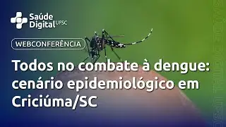 Webpalestra - Todos no combate à dengue: cenário epidemiológico em Criciúma/SC
