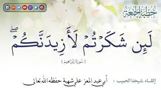 لَئِن شَكَرْتُمْ لَأَزِيدَنَّكُم || خطبة جمعة للشيخ أبي عبد المعزِّ علي شهبة حفظه اللّٰه تعالىٰ