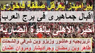 أخيرا الاهلى بكل قوته الضاربة وحضور جماهيرى رائع فى برج العرب, بيراميدز يعرقل صفقة فاخورى #علاء_صادق