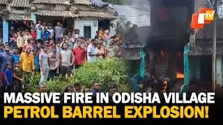 Massive Fire Erupts In Odisha Village; Petrol Barrel Explosion Suspected Cause | OTV