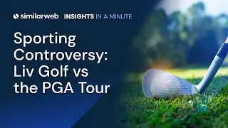Similarweb Insights In a Minute - LIV&rsquo;in La Vida Golfa: LIV Golf vs the PGA Tour