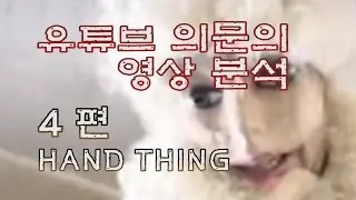 [유튜브 의문의 영상 분석 ] 4편_그녀는 누구인가? 'Hand Thing'