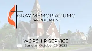 Sunday Worship Service - October 26, 2025 - Gray Memorial UMC - Caribou, Maine